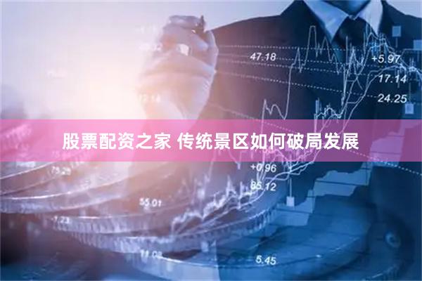 股票配资之家 传统景区如何破局发展