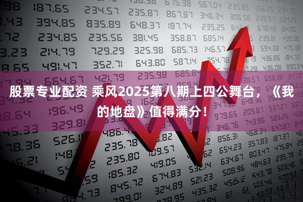 股票专业配资 乘风2025第八期上四公舞台,《我的地盘》值得满分!