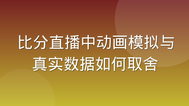 比分直播中动画模拟与真实数据如何取舍